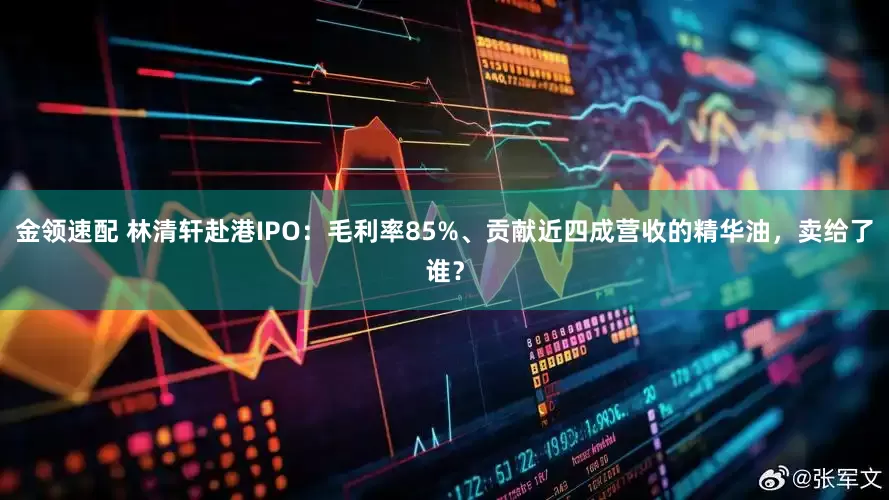 金领速配 林清轩赴港IPO：毛利率85%、贡献近四成营收的精华油，卖给了谁？