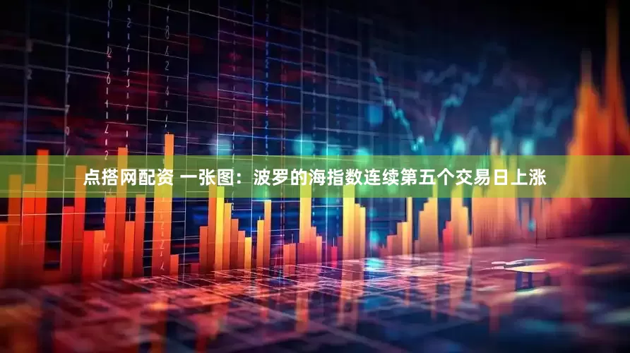 点搭网配资 一张图：波罗的海指数连续第五个交易日上涨