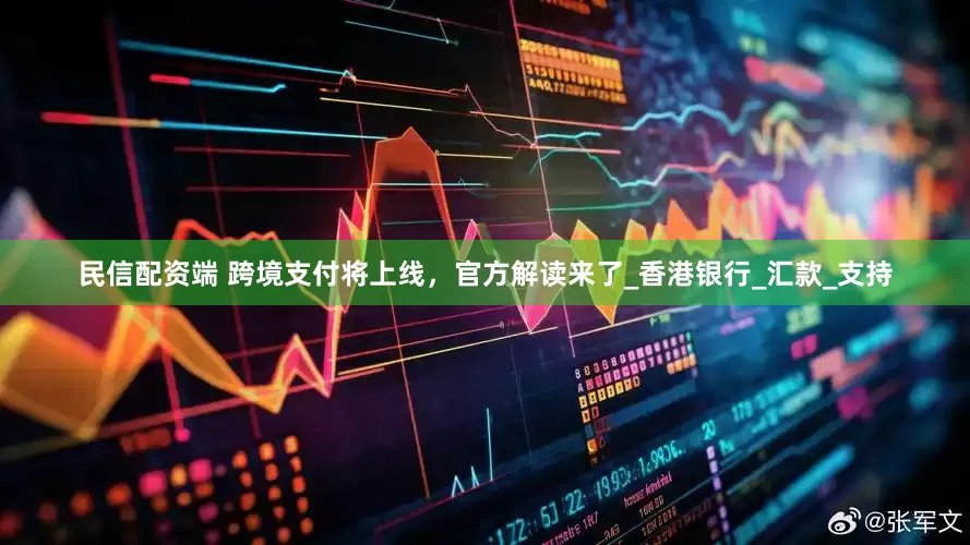 民信配资端 跨境支付将上线，官方解读来了_香港银行_汇款_支持