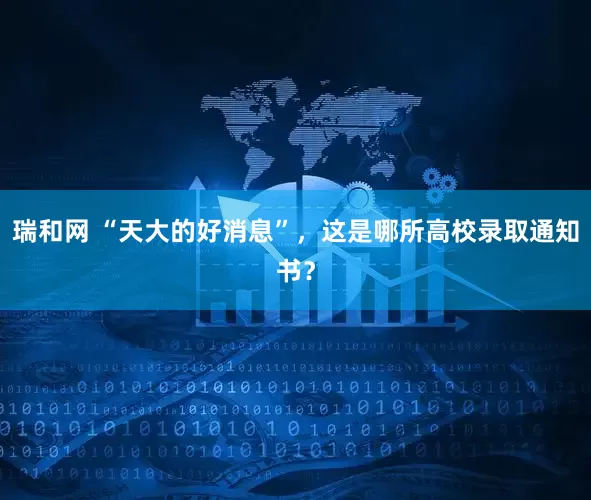 瑞和网 “天大的好消息”，这是哪所高校录取通知书？