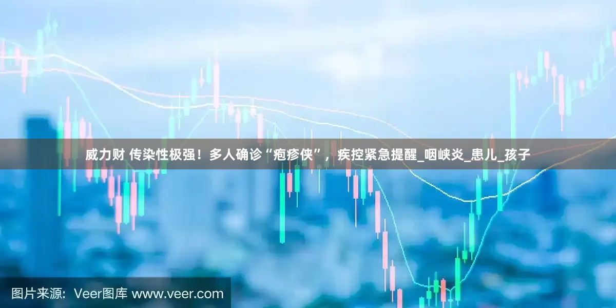 威力财 传染性极强！多人确诊“疱疹侠”，疾控紧急提醒_咽峡炎_患儿_孩子