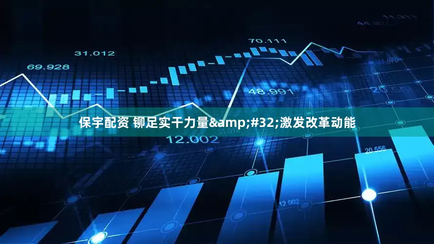 保宇配资 铆足实干力量 激发改革动能