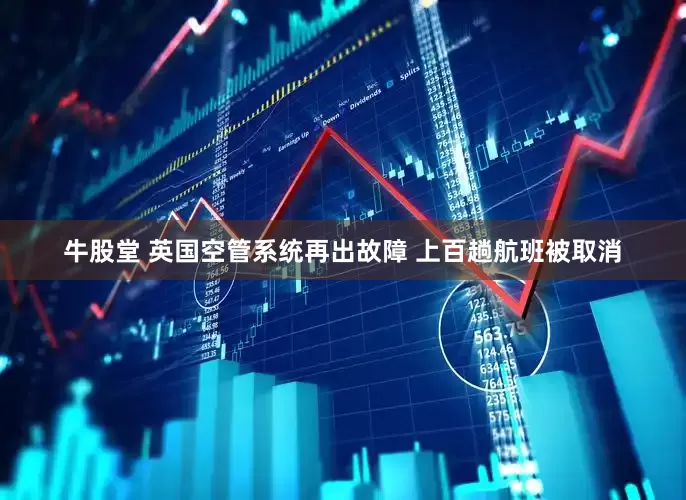 牛股堂 英国空管系统再出故障 上百趟航班被取消