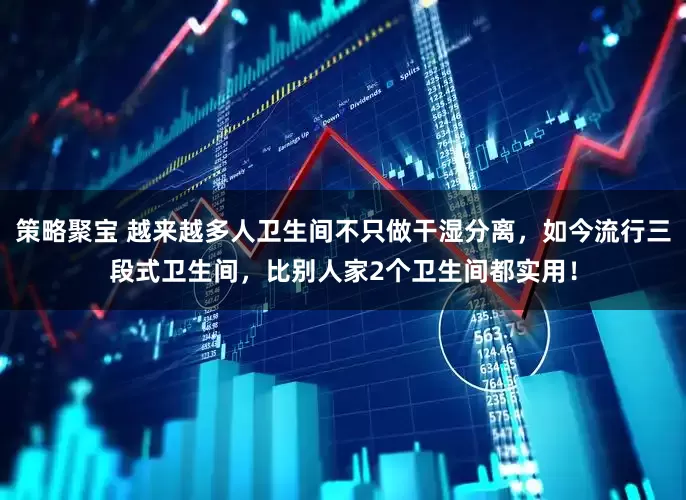 策略聚宝 越来越多人卫生间不只做干湿分离，如今流行三段式卫生间，比别人家2个卫生间都实用！