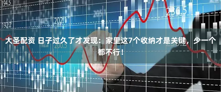 大圣配资 日子过久了才发现：家里这7个收纳才是关键，少一个都不行！