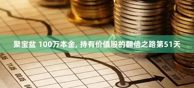 聚宝盆 100万本金, 持有价值股的翻倍之路第51天