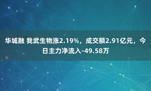 华城融 我武生物涨2.19%，成交额2.91亿元，今日主力净流入-49.58万