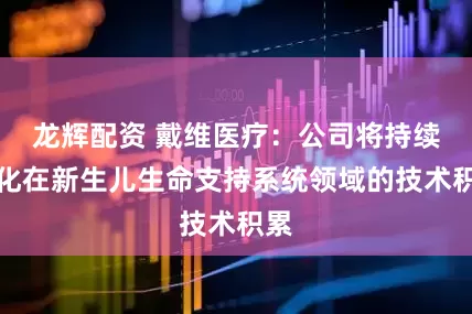 龙辉配资 戴维医疗：公司将持续深化在新生儿生命支持系统领域的技术积累