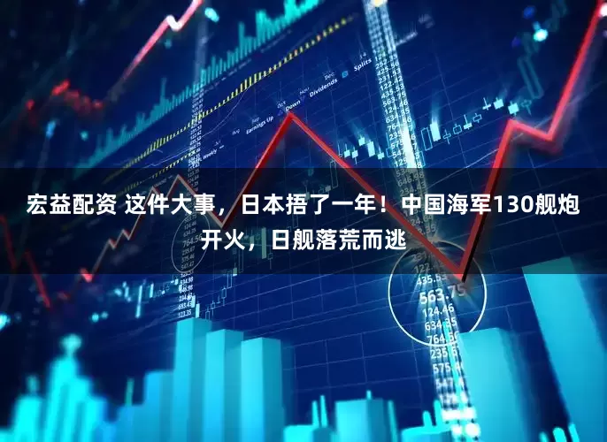 宏益配资 这件大事，日本捂了一年！中国海军130舰炮开火，日舰落荒而逃