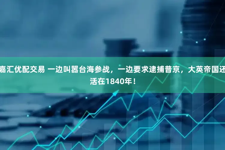 嘉汇优配交易 一边叫嚣台海参战，一边要求逮捕普京，大英帝国还活在1840年！