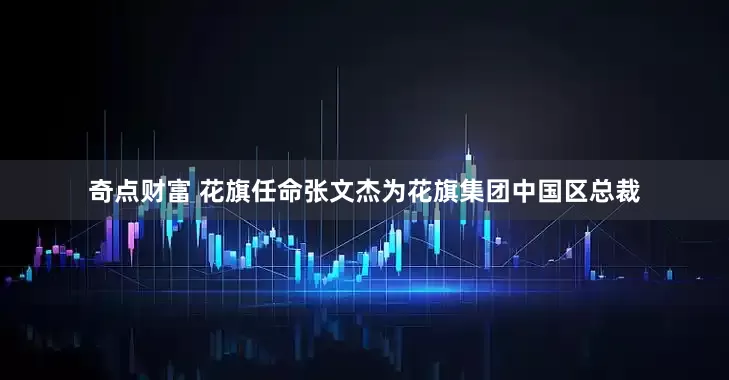 奇点财富 花旗任命张文杰为花旗集团中国区总裁