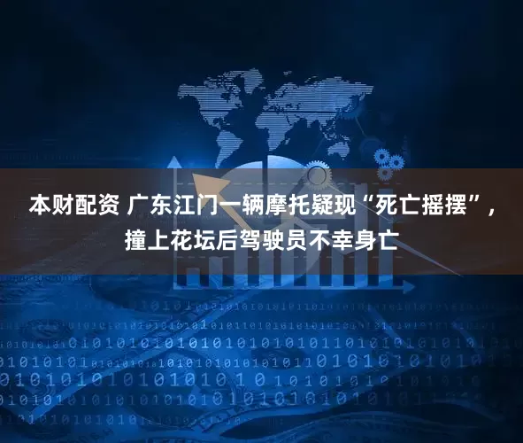 本财配资 广东江门一辆摩托疑现“死亡摇摆”，撞上花坛后驾驶员不幸身亡