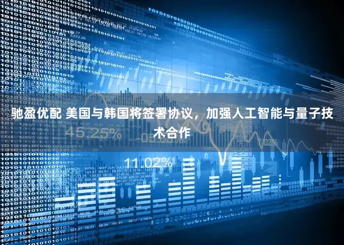 驰盈优配 美国与韩国将签署协议，加强人工智能与量子技术合作