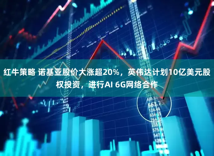 红牛策略 诺基亚股价大涨超20%，英伟达计划10亿美元股权投资，进行AI 6G网络合作