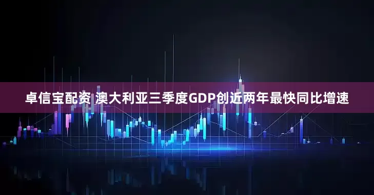卓信宝配资 澳大利亚三季度GDP创近两年最快同比增速