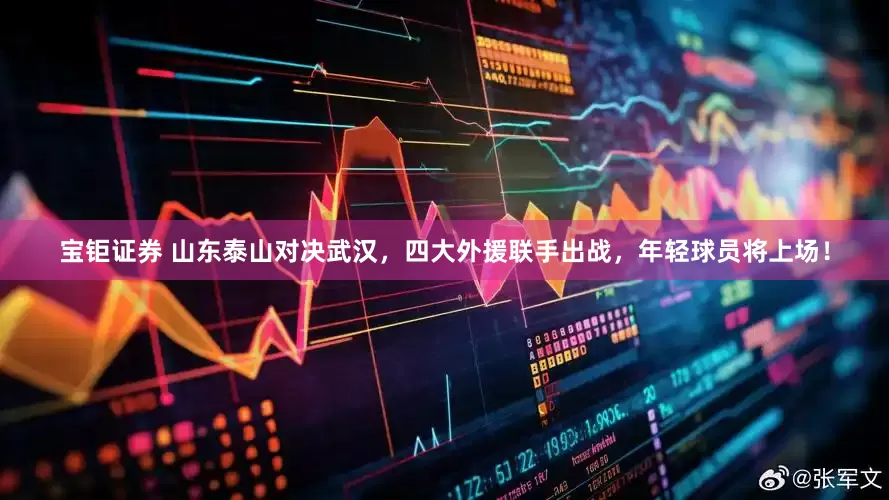 宝钜证券 山东泰山对决武汉，四大外援联手出战，年轻球员将上场！
