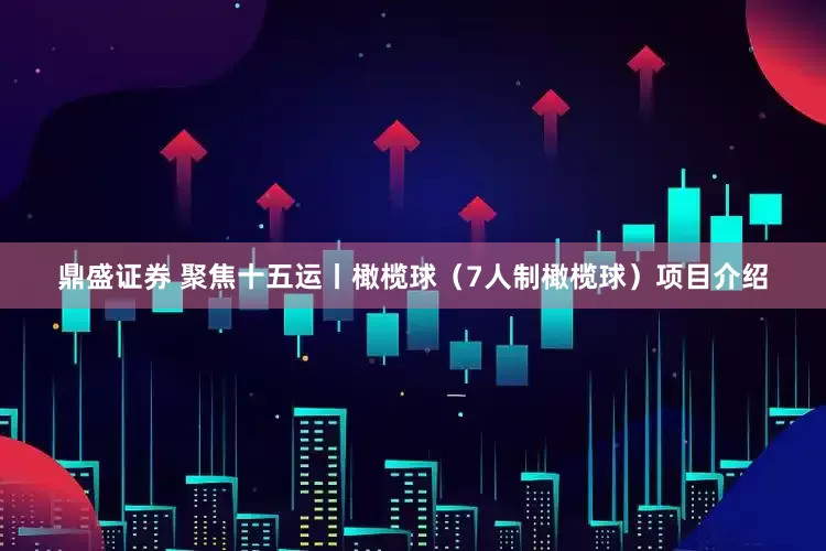 鼎盛证券 聚焦十五运丨橄榄球（7人制橄榄球）项目介绍