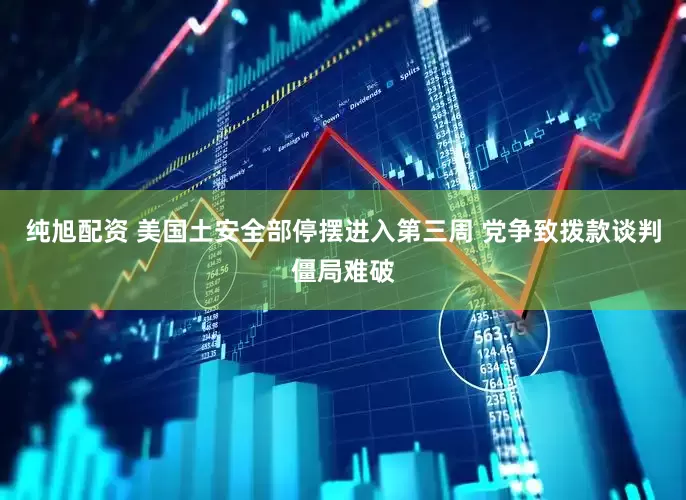 纯旭配资 美国土安全部停摆进入第三周 党争致拨款谈判僵局难破