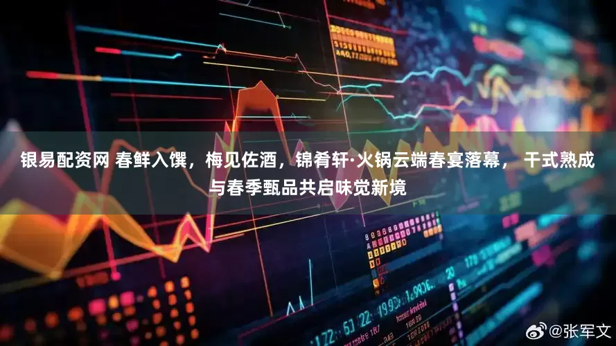 银易配资网 春鲜入馔，梅见佐酒，锦肴轩·火锅云端春宴落幕， 干式熟成与春季甄品共启味觉新境