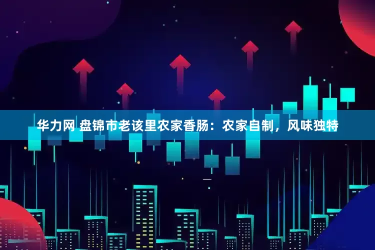 华力网 盘锦市老该里农家香肠：农家自制，风味独特