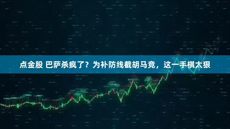 点金股 巴萨杀疯了？为补防线截胡马竞，这一手棋太狠