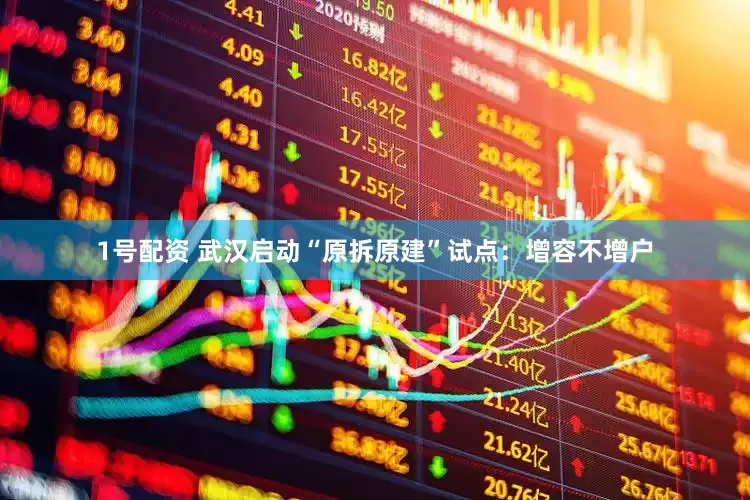 1号配资 武汉启动“原拆原建”试点：增容不增户